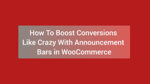 How To Boost Conversions Like Crazy With Announcement Bars in WooCommerce